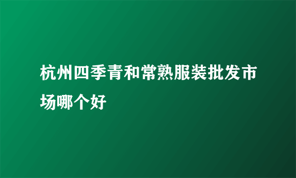 杭州四季青和常熟服装批发市场哪个好