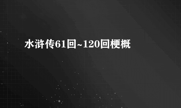 水浒传61回~120回梗概