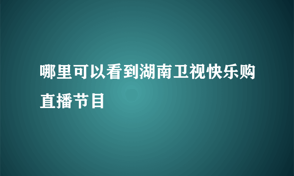 哪里可以看到湖南卫视快乐购直播节目