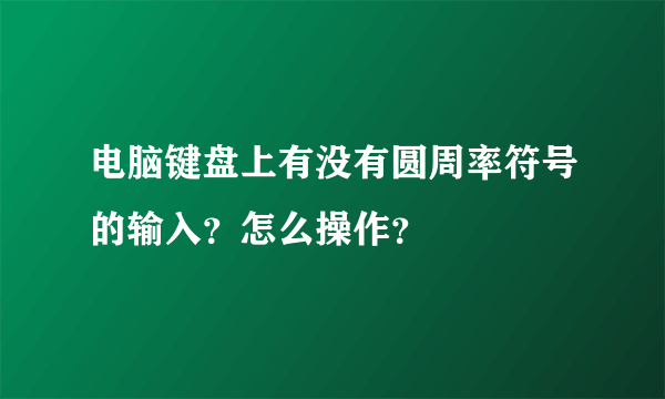 电脑键盘上有没有圆周率符号的输入？怎么操作？