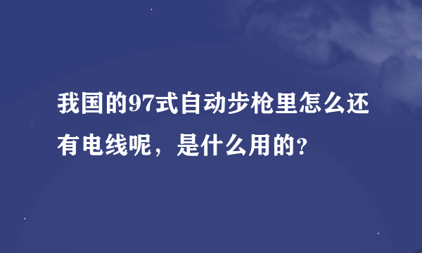 我国的97式自动步枪里怎么还有电线呢，是什么用的？