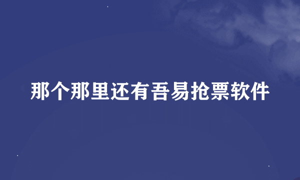 那个那里还有吾易抢票软件