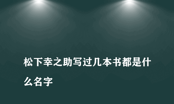 
松下幸之助写过几本书都是什么名字
