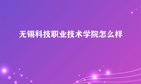 无锡科技职业技术学院怎么样