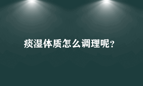 痰湿体质怎么调理呢？