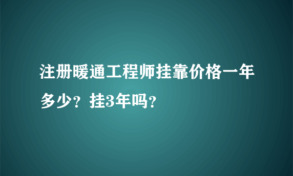 注册暖通工程师挂靠价格一年多少？挂3年吗？