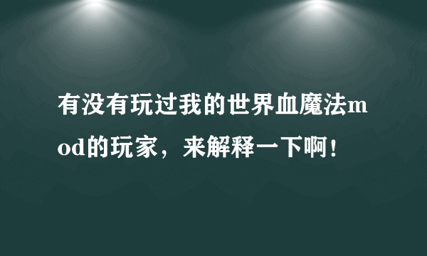 有没有玩过我的世界血魔法mod的玩家，来解释一下啊！