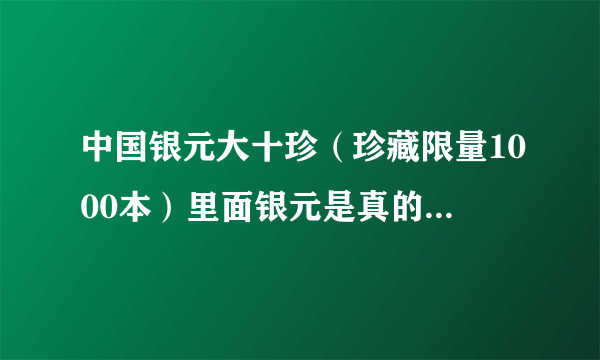 中国银元大十珍（珍藏限量1000本）里面银元是真的吗？ 市场价大概多少？