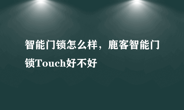 智能门锁怎么样，鹿客智能门锁Touch好不好