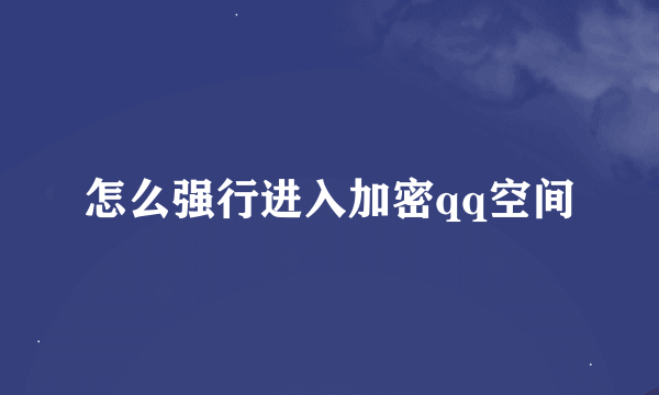 怎么强行进入加密qq空间