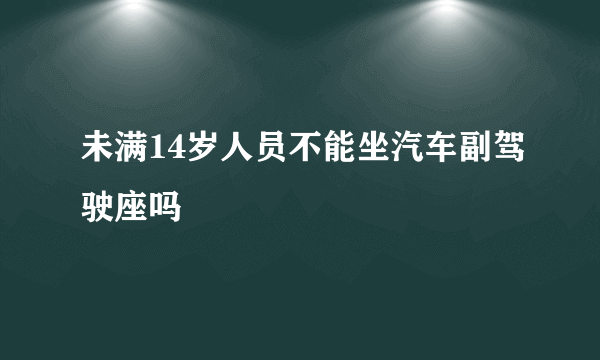 未满14岁人员不能坐汽车副驾驶座吗