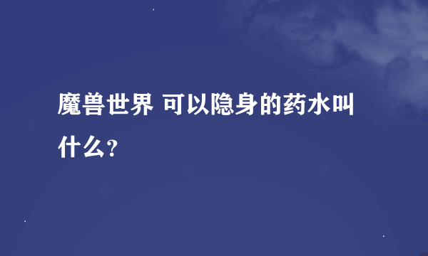 魔兽世界 可以隐身的药水叫什么？