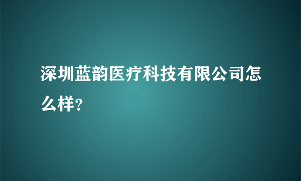 深圳蓝韵医疗科技有限公司怎么样？