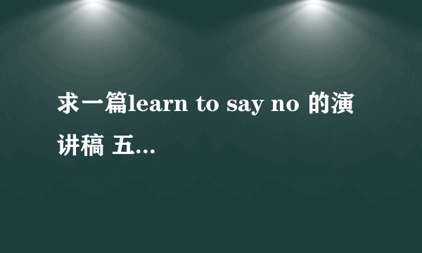 求一篇learn to say no 的演讲稿 五分钟的哦