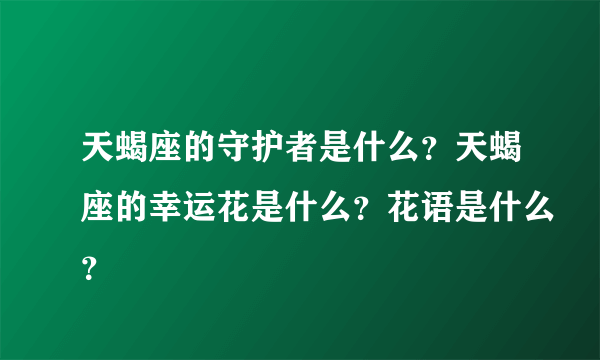 天蝎座的守护者是什么？天蝎座的幸运花是什么？花语是什么？