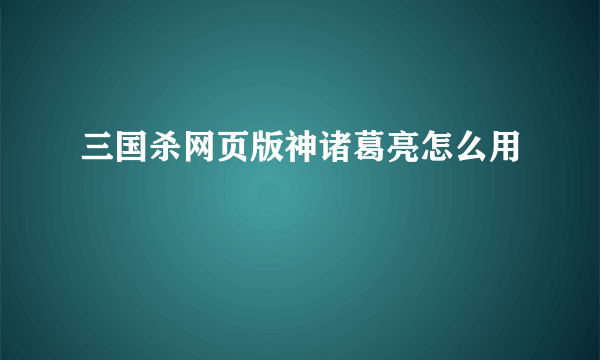 三国杀网页版神诸葛亮怎么用