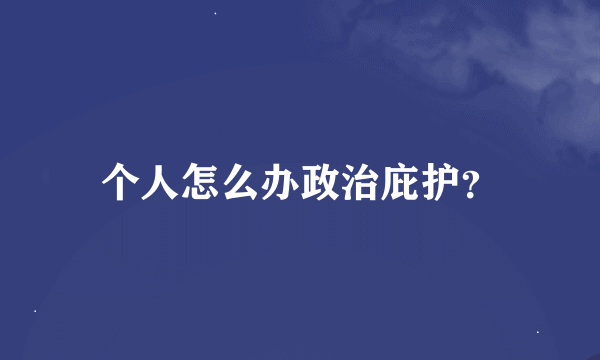 个人怎么办政治庇护？