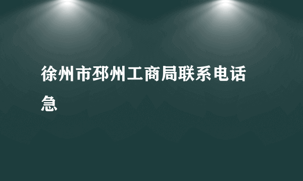 徐州市邳州工商局联系电话 急