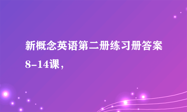 新概念英语第二册练习册答案8-14课，