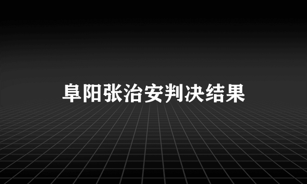 阜阳张治安判决结果