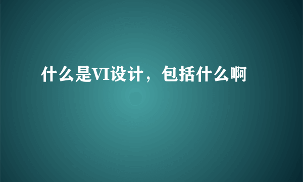 什么是VI设计，包括什么啊