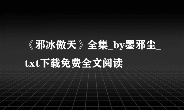 《邪冰傲天》全集_by墨邪尘_txt下载免费全文阅读