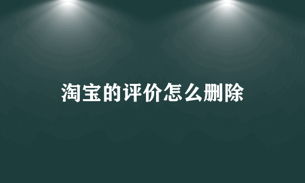 淘宝的评价怎么删除