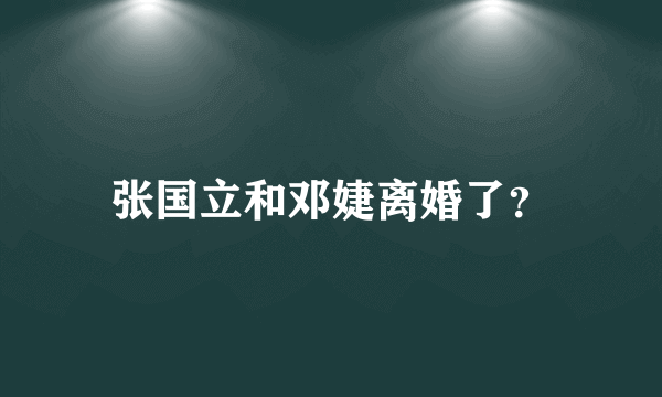 张国立和邓婕离婚了？