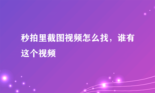 秒拍里截图视频怎么找，谁有这个视频