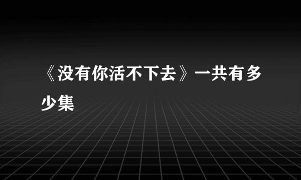 《没有你活不下去》一共有多少集