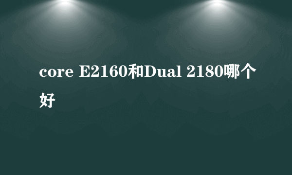 core E2160和Dual 2180哪个好