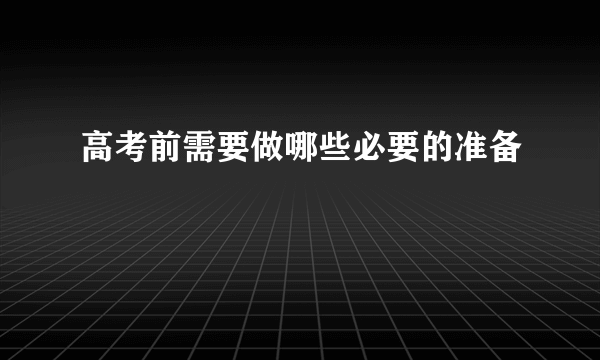 高考前需要做哪些必要的准备