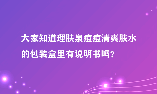 大家知道理肤泉痘痘清爽肤水的包装盒里有说明书吗？