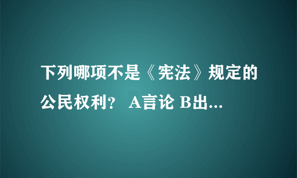 下列哪项不是《宪法》规定的公民权利？ A言论 B出版 C集会 D隐私权