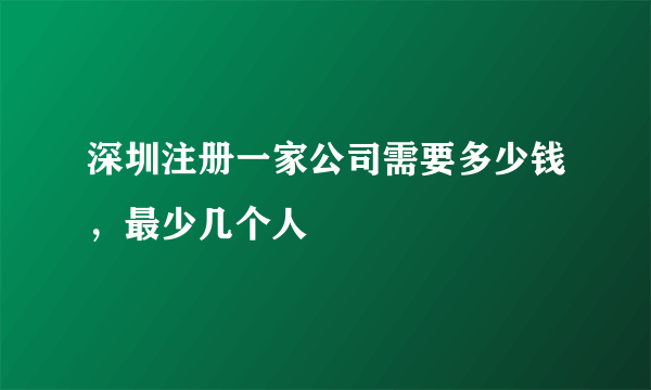 深圳注册一家公司需要多少钱，最少几个人