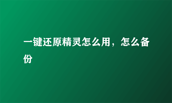 一键还原精灵怎么用，怎么备份