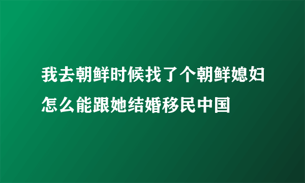 我去朝鲜时候找了个朝鲜媳妇怎么能跟她结婚移民中国