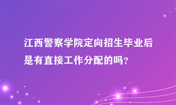 江西警察学院定向招生毕业后是有直接工作分配的吗？