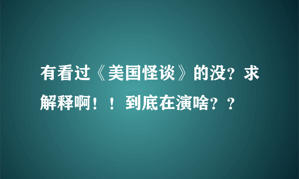 有看过《美国怪谈》的没？求解释啊！！到底在演啥？？