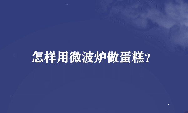 怎样用微波炉做蛋糕？