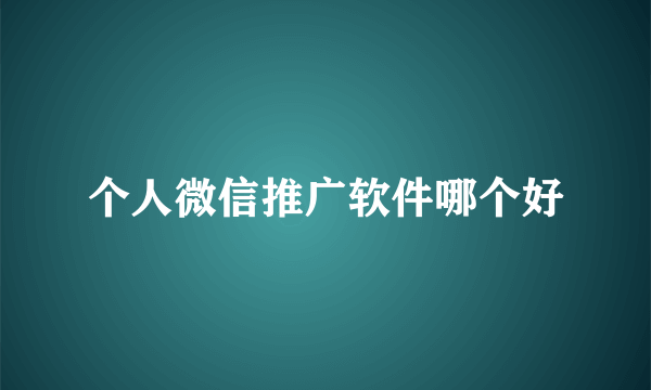 个人微信推广软件哪个好