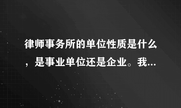 律师事务所的单位性质是什么，是事业单位还是企业。我想要简单的答案。