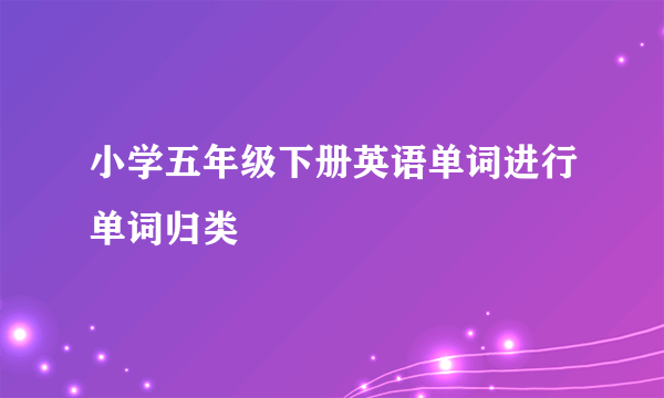 小学五年级下册英语单词进行单词归类