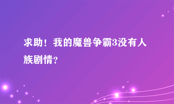 求助！我的魔兽争霸3没有人族剧情？