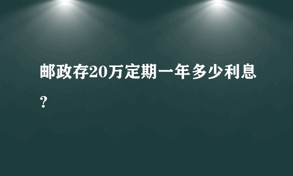 邮政存20万定期一年多少利息？