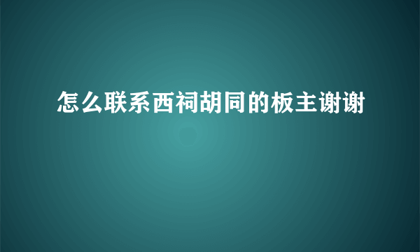 怎么联系西祠胡同的板主谢谢