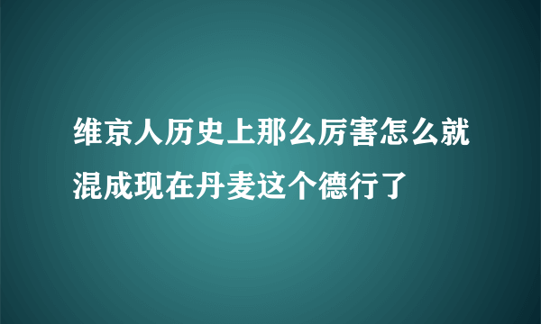 维京人历史上那么厉害怎么就混成现在丹麦这个德行了