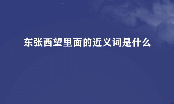 东张西望里面的近义词是什么