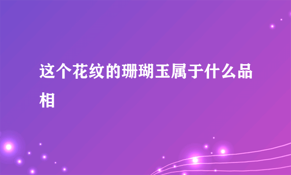 这个花纹的珊瑚玉属于什么品相