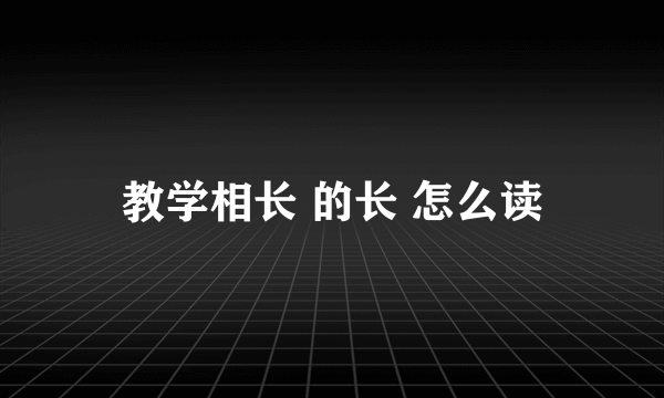 教学相长 的长 怎么读